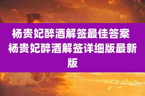 杨贵妃醉酒解签最佳答案 杨贵妃醉酒解签详细版最新版