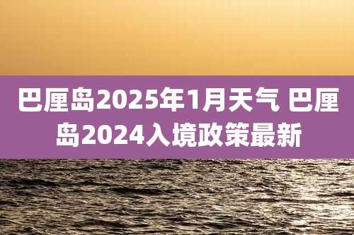 巴厘岛2025年1月天气 巴厘岛2024入境政策最新
