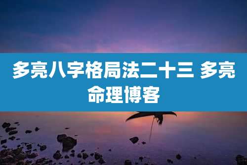 多亮八字格局法二十三 多亮命理博客