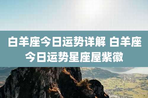 白羊座今日运势详解 白羊座今日运势星座屋紫徽