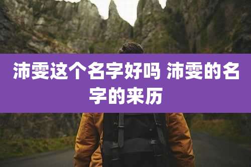 沛雯这个名字好吗 沛雯的名字的来历
