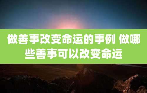 做善事改变命运的事例 做哪些善事可以改变命运
