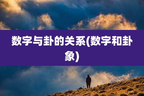 数字与卦的关系(数字和卦象)