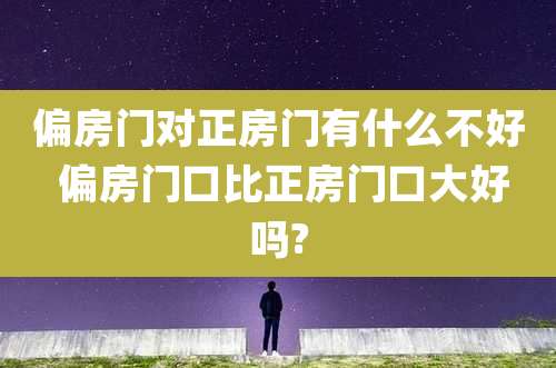 偏房门对正房门有什么不好 偏房门口比正房门口大好吗?