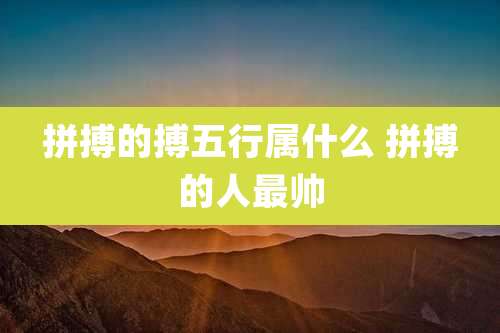 拼搏的搏五行属什么 拼搏的人最帅