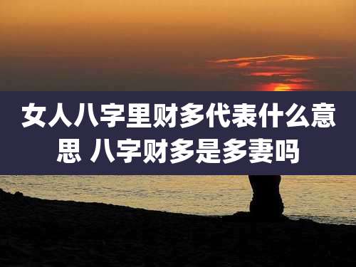 女人八字里财多代表什么意思 八字财多是多妻吗