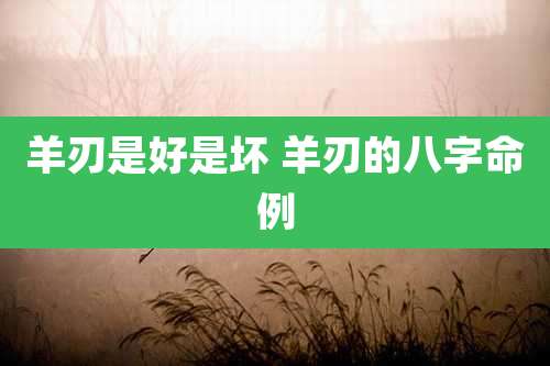 羊刃是好是坏 羊刃的八字命例