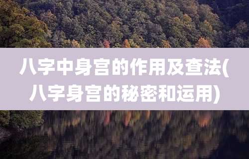 八字中身宫的作用及查法(八字身宫的秘密和运用)