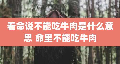 看命说不能吃牛肉是什么意思 命里不能吃牛肉