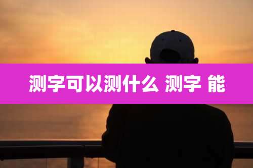 测字可以测什么 测字 能