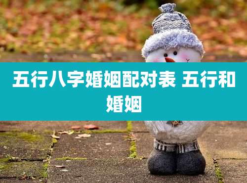 五行八字婚姻配对表 五行和婚姻