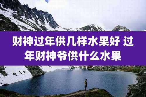 财神过年供几样水果好 过年财神爷供什么水果