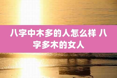 八字中木多的人怎么样 八字多木的女人
