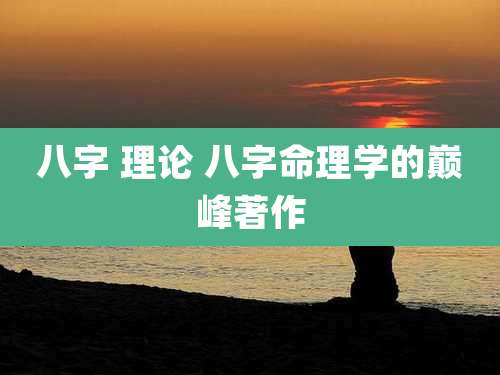 八字 理论 八字命理学的巅峰著作