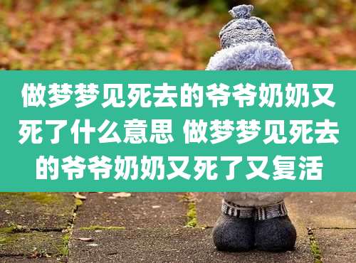 做梦梦见死去的爷爷奶奶又死了什么意思 做梦梦见死去的爷爷奶奶又死了又复活