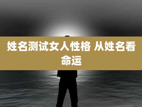 姓名测试女人性格 从姓名看命运