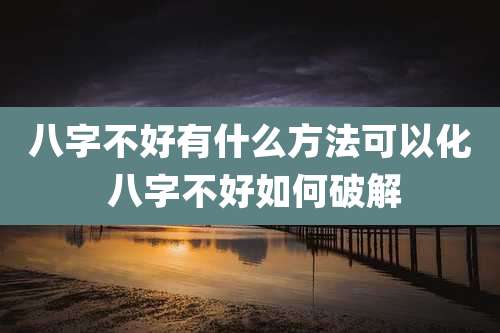 八字不好有什么方法可以化 八字不好如何破解