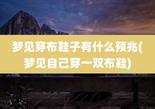 梦见穿布鞋子有什么预兆(梦见自己穿一双布鞋)