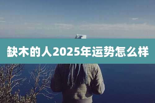 缺木的人2025年运势怎么样