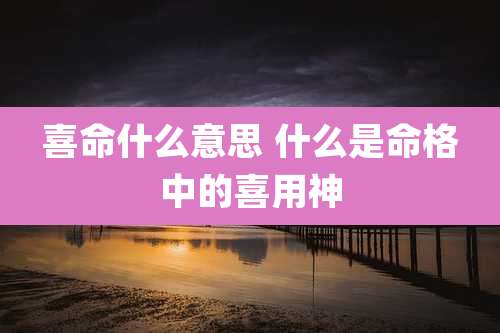 喜命什么意思 什么是命格中的喜用神