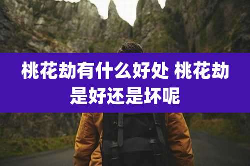 桃花劫有什么好处 桃花劫是好还是坏呢