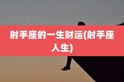 射手座的一生财运(射手座人生)