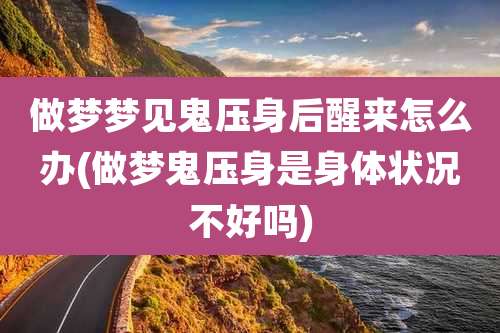 做梦梦见鬼压身后醒来怎么办(做梦鬼压身是身体状况不好吗)