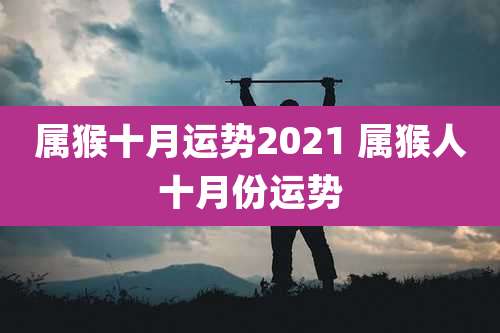 属猴十月运势2021 属猴人十月份运势