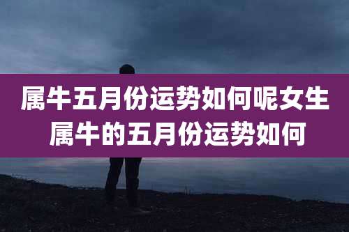属牛五月份运势如何呢女生 属牛的五月份运势如何