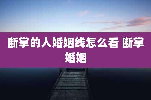 断掌的人婚姻线怎么看 断掌婚姻