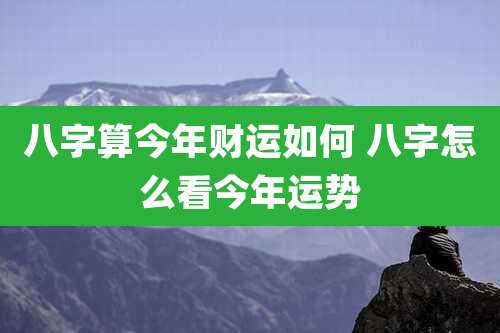 八字算今年财运如何 八字怎么看今年运势