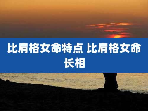 比肩格女命特点 比肩格女命长相