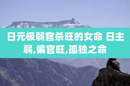 日元极弱官杀旺的女命 日主弱,偏官旺,孤独之命