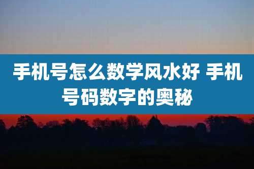 手机号怎么数学风水好 手机号码数字的奥秘