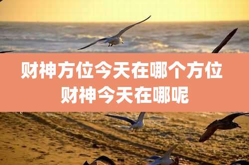 财神方位今天在哪个方位 财神今天在哪呢