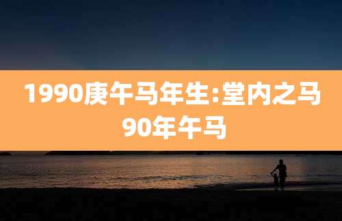 1990庚午马年生:堂内之马 90年午马