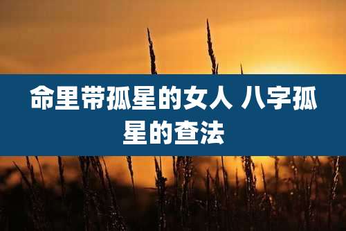 命里带孤星的女人 八字孤星的查法
