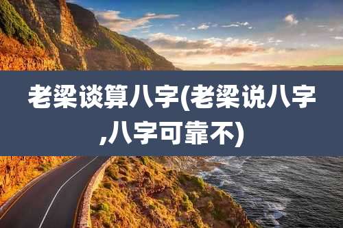 老梁谈算八字(老梁说八字,八字可靠不)