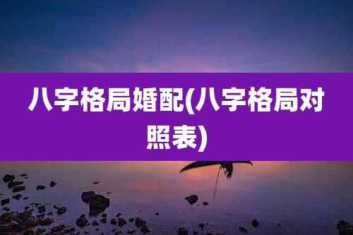 八字格局婚配(八字格局对照表)