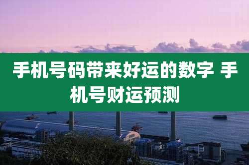 手机号码带来好运的数字 手机号财运预测