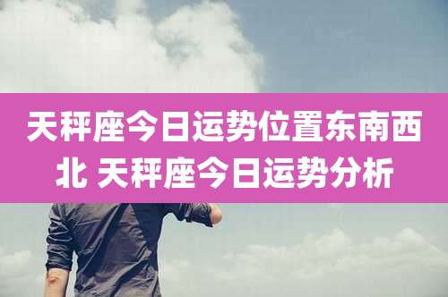 天秤座今日运势位置东南西北 天秤座今日运势分析