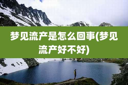 梦见流产是怎么回事(梦见流产好不好)