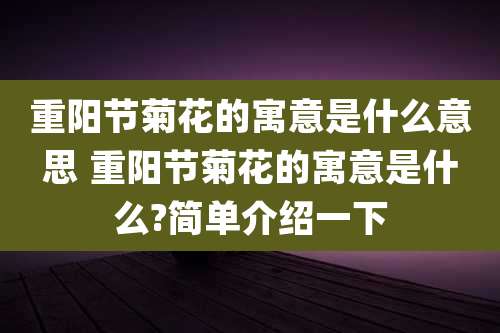 重阳节菊花的寓意是什么意思 重阳节菊花的寓意是什么?简单介绍一下
