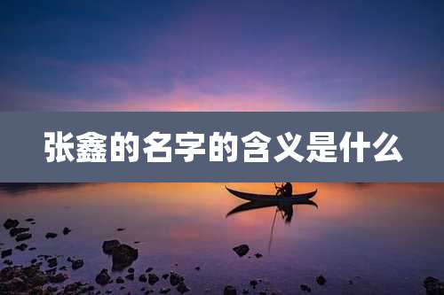 张鑫的名字的含义是什么