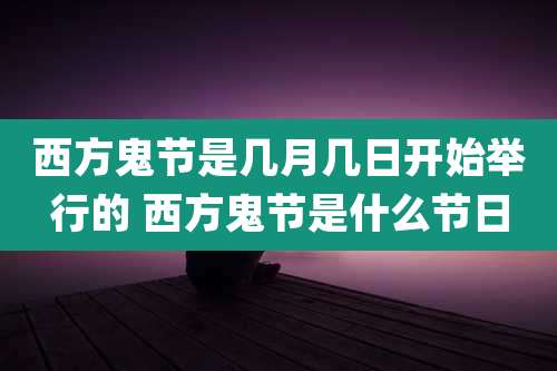 西方鬼节是几月几日开始举行的 西方鬼节是什么节日