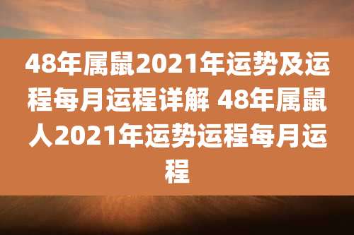 48年属鼠2021年运势及运程每月运程详解 48年属鼠人2021年运势运程每月运程