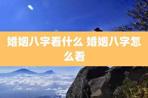婚姻八字看什么 婚姻八字怎么看