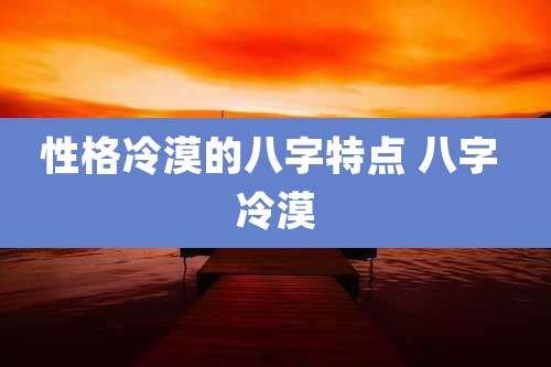 性格冷漠的八字特点 八字 冷漠