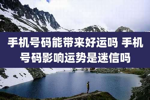手机号码能带来好运吗 手机号码影响运势是迷信吗