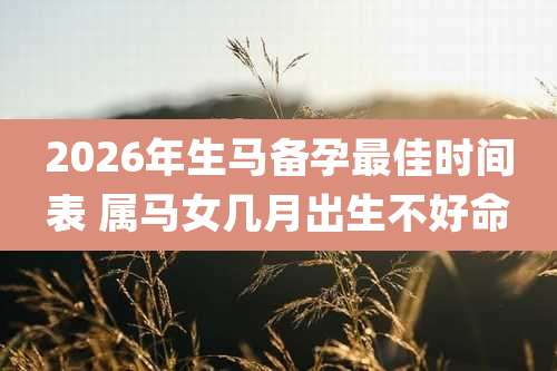2026年生马备孕最佳时间表 属马女几月出生不好命